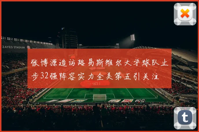张博源造访路易斯维尔大学球队止步32强阵容实力全美第五引关注