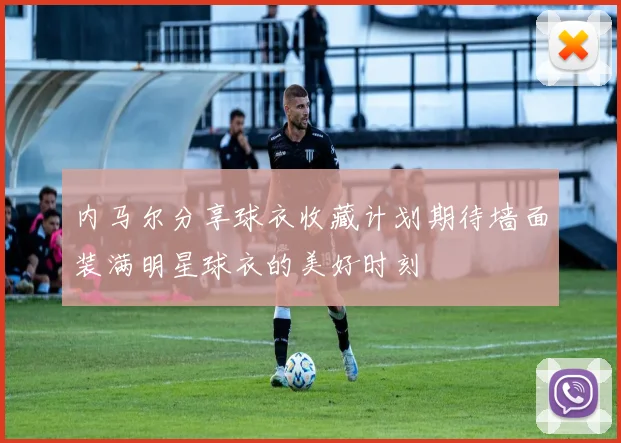 内马尔分享球衣收藏计划期待墙面装满明星球衣的美好时刻