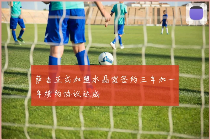 萨吉正式加盟水晶宫签约三年加一年续约协议达成