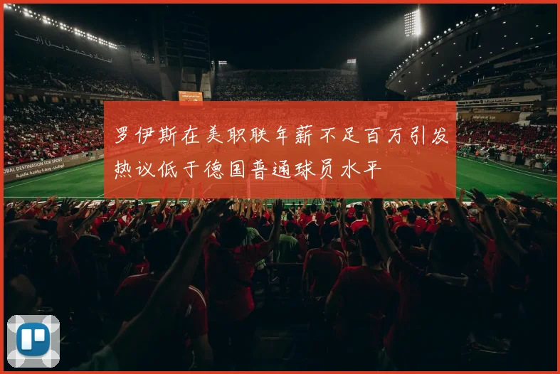 罗伊斯在美职联年薪不足百万引发热议低于德国普通球员水平