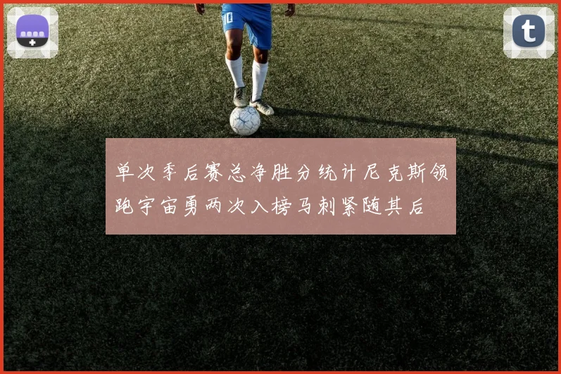 单次季后赛总净胜分统计尼克斯领跑宇宙勇两次入榜马刺紧随其后