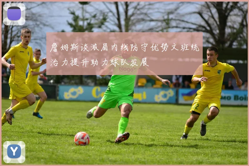 詹姆斯谈浓眉内线防守优势文班统治力提升助力球队发展