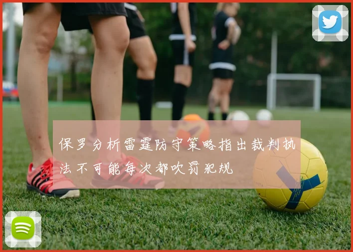 保罗分析雷霆防守策略指出裁判执法不可能每次都吹罚犯规