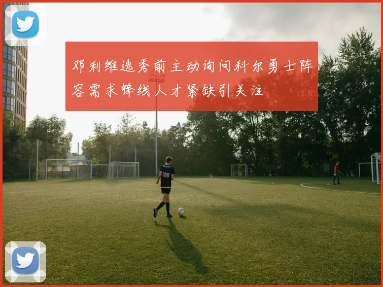 邓利维选秀前主动询问科尔勇士阵容需求锋线人才紧缺引关注