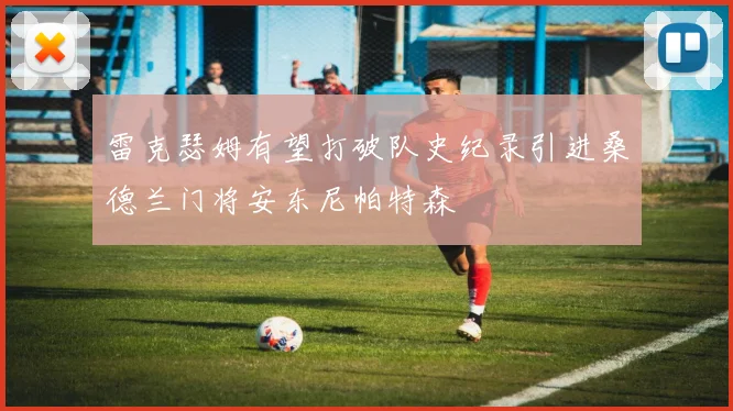 雷克瑟姆有望打破队史纪录引进桑德兰门将安东尼帕特森