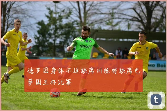 德罗因身体不适缺席训练将缺席巴萨国王杯比赛