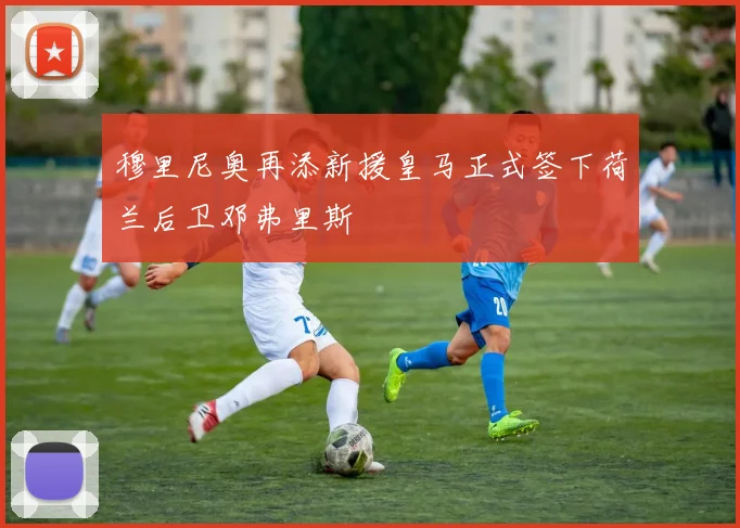 穆里尼奥再添新援皇马正式签下荷兰后卫邓弗里斯