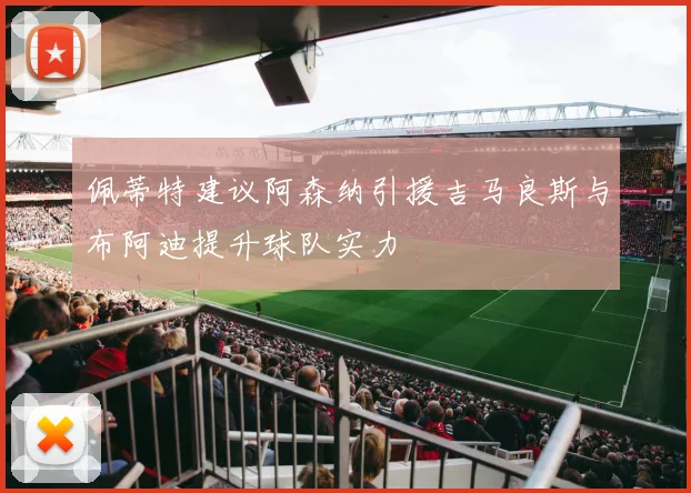 佩蒂特建议阿森纳引援吉马良斯与布阿迪提升球队实力