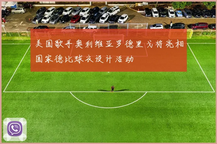 美国歌手奥利维亚罗德里戈将亮相国家德比球衣设计活动