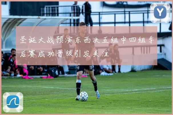 圣诞大战预演东西决五组中四组季后赛成功晋级引发关注