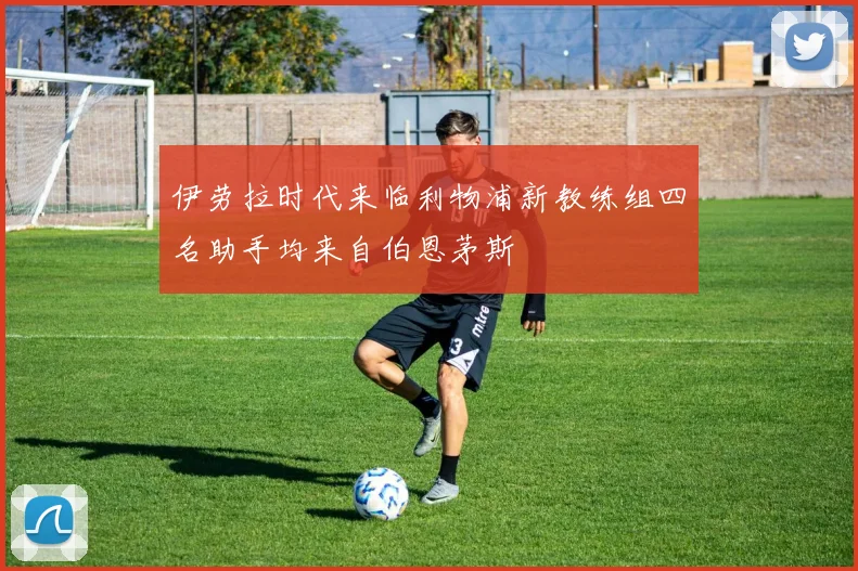 伊劳拉时代来临利物浦新教练组四名助手均来自伯恩茅斯
