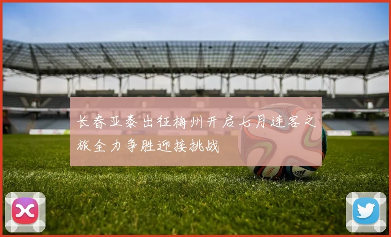 长春亚泰出征梅州开启七月连客之旅全力争胜迎接挑战