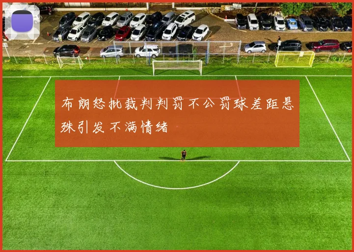 布朗怒批裁判判罚不公罚球差距悬殊引发不满情绪