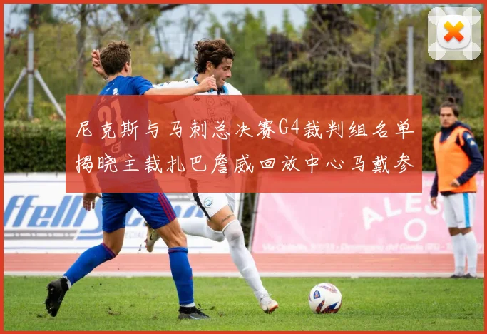 尼克斯与马刺总决赛G4裁判组名单揭晓主裁扎巴詹威回放中心马戴参与执法