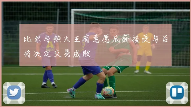 比尔与热火互有意愿底薪接受与否将决定交易成败