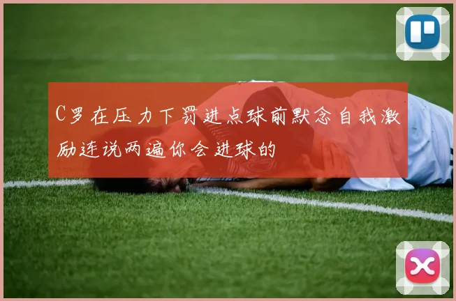 C罗在压力下罚进点球前默念自我激励连说两遍你会进球的