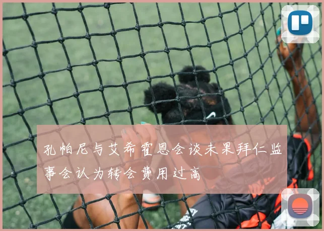 孔帕尼与艾希霍恩会谈未果拜仁监事会认为转会费用过高