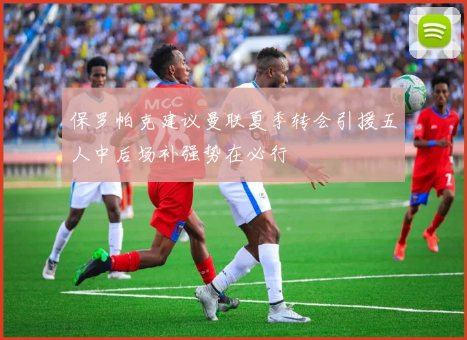 保罗帕克建议曼联夏季转会引援五人中后场补强势在必行
