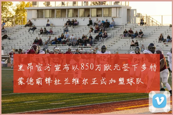 里昂官方宣布以850万欧元签下多特蒙德前锋杜兰维尔正式加盟球队