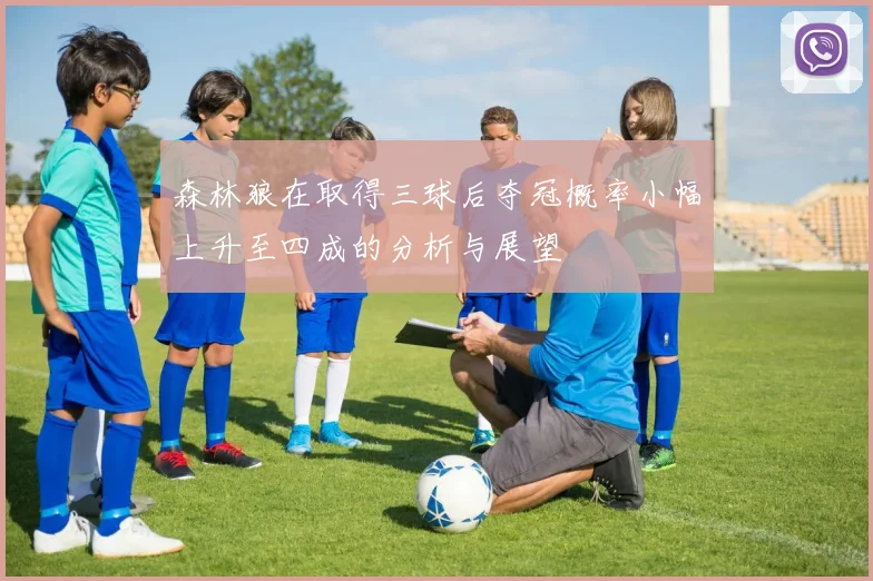 森林狼在取得三球后夺冠概率小幅上升至四成的分析与展望