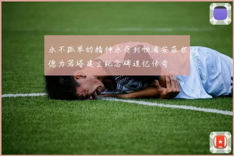永不孤单的精神永存利物浦安菲尔德为若塔建立纪念碑追忆传奇