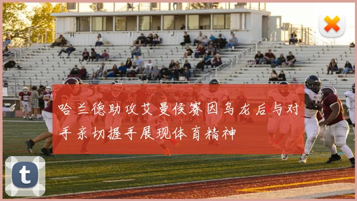 哈兰德助攻艾曼侯赛因乌龙后与对手亲切握手展现体育精神
