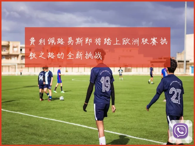 费利佩路易斯即将踏上欧洲联赛执教之路的全新挑战