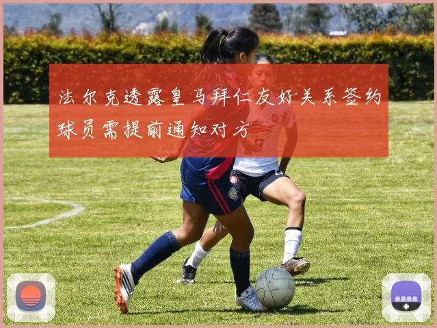 法尔克透露皇马拜仁友好关系签约球员需提前通知对方