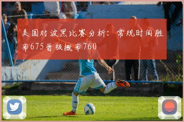 美国对波黑比赛分析：常规时间胜率675晋级概率760
