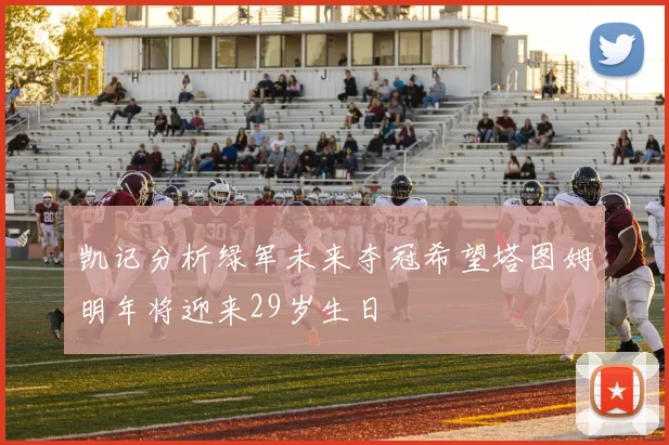 凯记分析绿军未来夺冠希望塔图姆明年将迎来29岁生日
