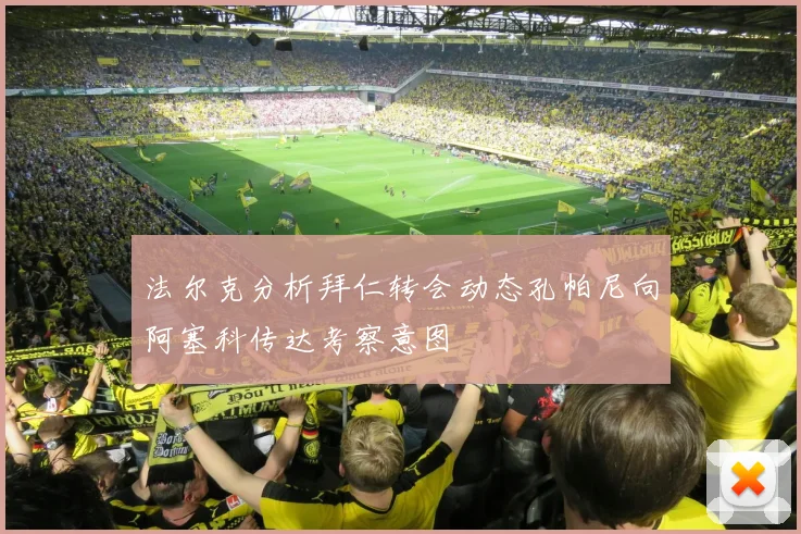 法尔克分析拜仁转会动态孔帕尼向阿塞科传达考察意图
