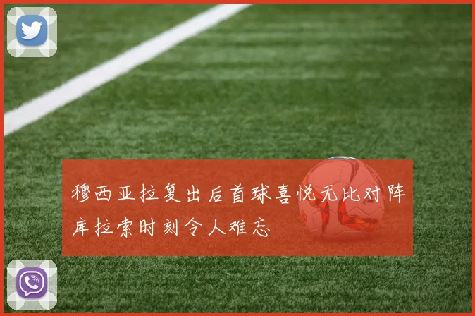 穆西亚拉复出后首球喜悦无比对阵库拉索时刻令人难忘