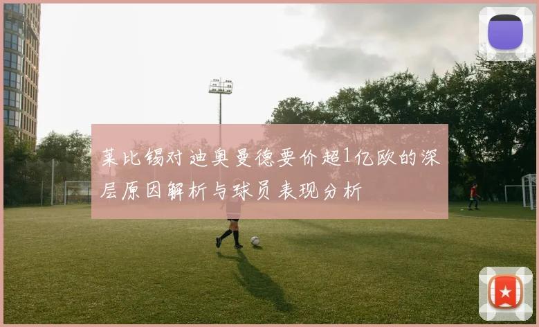 莱比锡对迪奥曼德要价超1亿欧的深层原因解析与球员表现分析